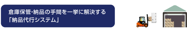 倉庫保管・納品の手間を一挙に解決する
「納品代行システム」